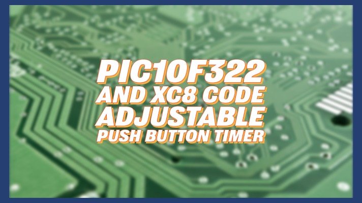 PIC10F322 and XC8 Code – Adjustable Push Button Timer