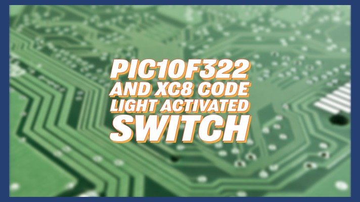 PIC10F322 and XC8 Code – Light Activated Switch