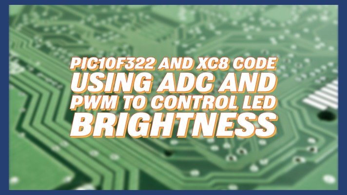 PIC10F322 and XC8 Code – Using ADC and PWM To Control LED Brightness
