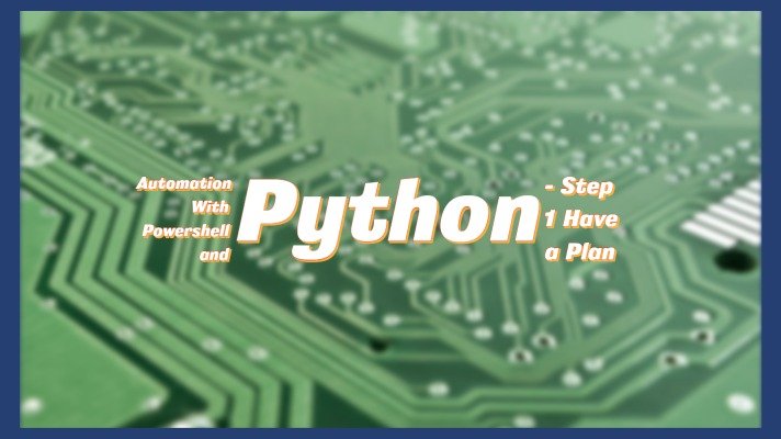 Automation With Powershell and Python – Step 1 Have a Plan