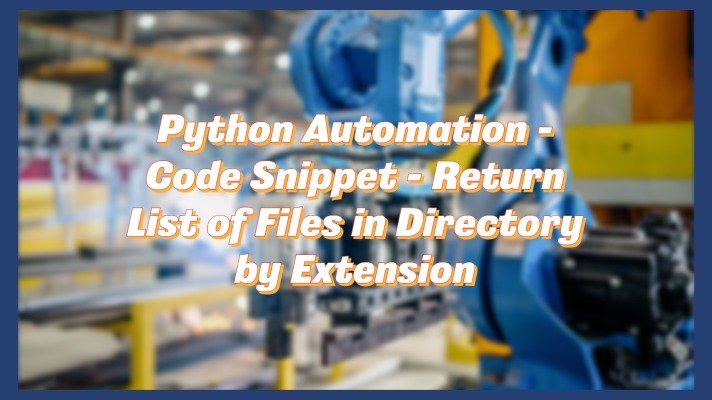 Python Automation – Code Snippet – Return List of Files in Directory by Extension