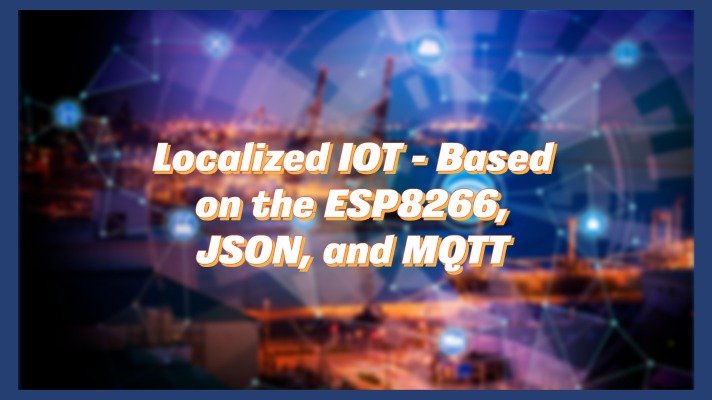 Localized IOT – Based on the ESP8266, JSON, and MQTT