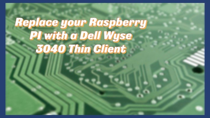 Replace your Raspberry PI with a Dell Wyse 3040 Thin Client