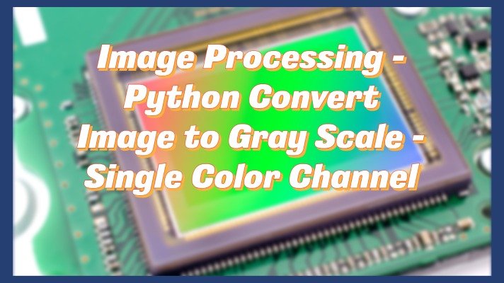 Image Processing – Python Convert Image to Gray Scale – Single Color Channel
