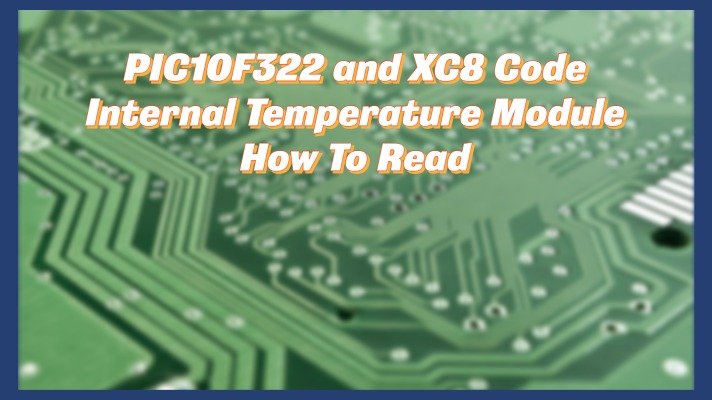 PIC10F322 and XC8 Code – Internal Temperature Module – How To Read