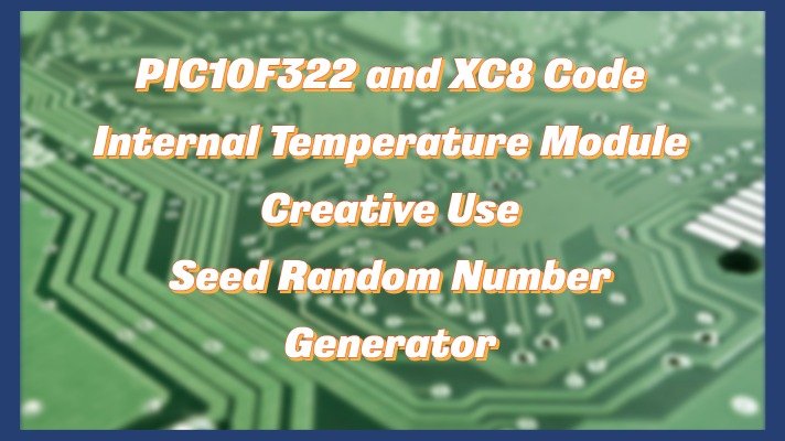 PIC10F322 and XC8 Code – Internal Temperature Sensor – Creative Use Seed Random Number Generator